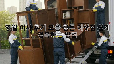 영월 이사 후기 모음: 힘든 이삿짐, 쉽게 정복하는 방법!