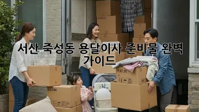 서산 죽성동 용달이사 준비물 완벽 가이드!